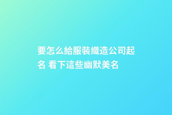 要怎么給服裝織造公司起名 看下這些幽默美名-第1張-公司起名-玄機派